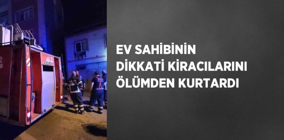 EV SAHİBİNİN DİKKATİ KİRACILARINI ÖLÜMDEN KURTARDI