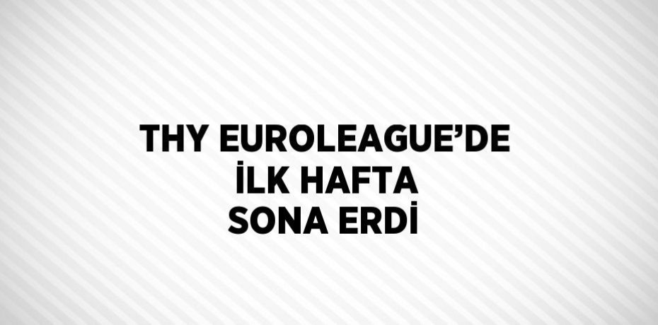 THY EUROLEAGUE’DE İLK HAFTA SONA ERDİ