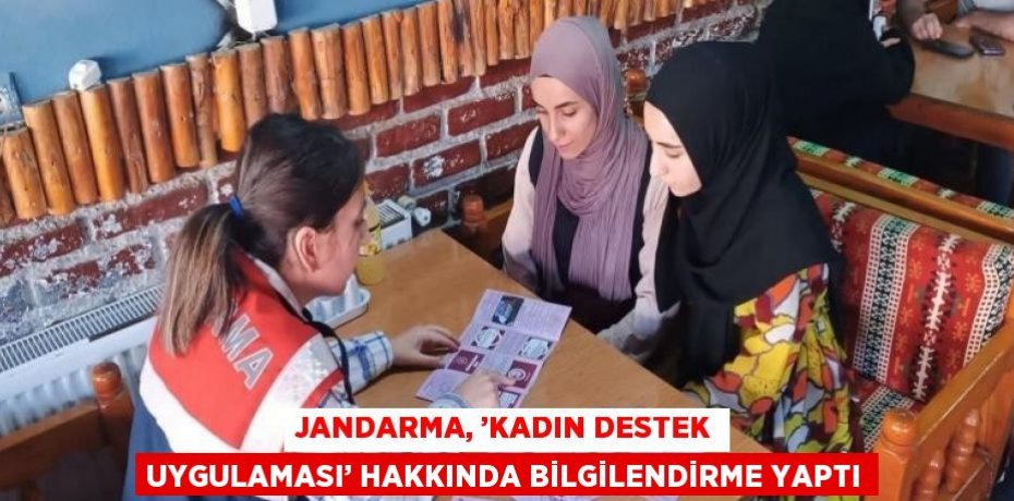 JANDARMA, ’KADIN DESTEK UYGULAMASI’ HAKKINDA BİLGİLENDİRME YAPTI