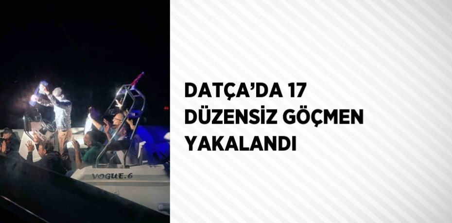 DATÇA’DA 17 DÜZENSİZ GÖÇMEN YAKALANDI