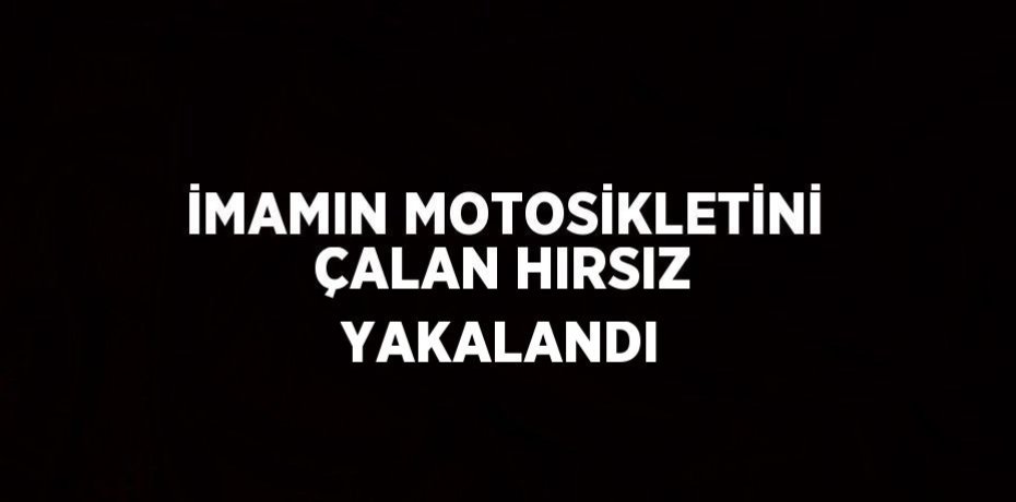 İMAMIN MOTOSİKLETİNİ ÇALAN HIRSIZ YAKALANDI