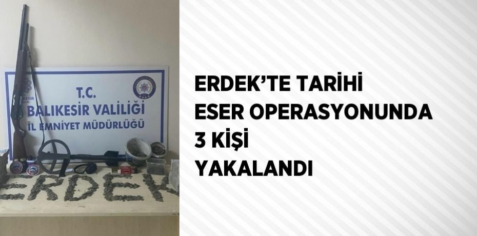 ERDEK’TE TARİHİ ESER OPERASYONUNDA 3 KİŞİ YAKALANDI