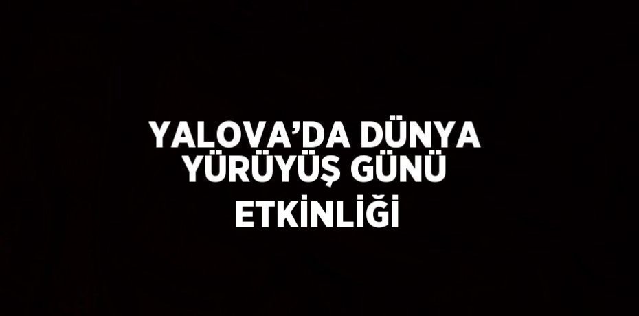 YALOVA’DA DÜNYA YÜRÜYÜŞ GÜNÜ ETKİNLİĞİ