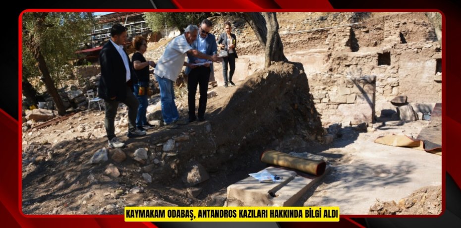 Kaymakam Odabaş, Antandros kazıları hakkında bilgi aldı