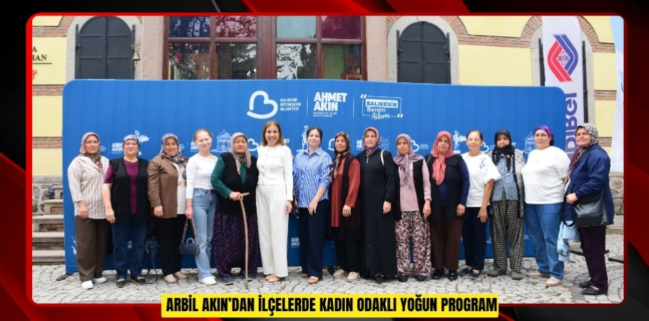  Arbil Akın’dan İlçelerde Kadın Odaklı Yoğun Program