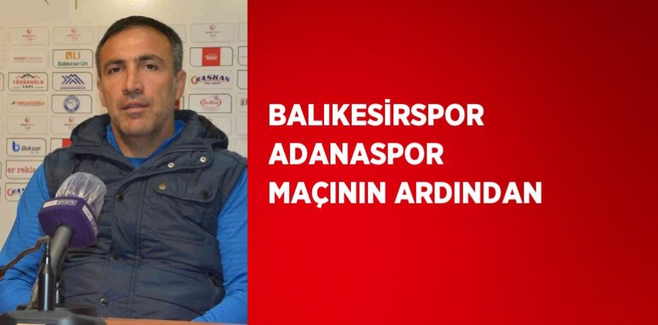 BALIKESİRSPOR ADANASPOR MAÇININ ARDINDAN