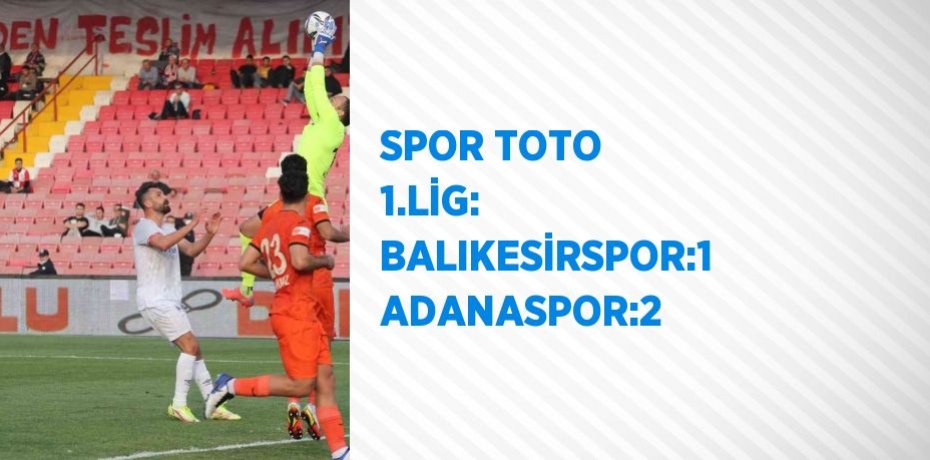 SPOR TOTO 1.LİG: BALIKESİRSPOR:1 ADANASPOR:2