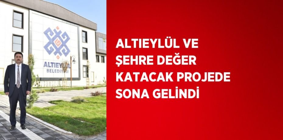 ALTIEYLÜL VE ŞEHRE DEĞER KATACAK PROJEDE SONA GELİNDİ