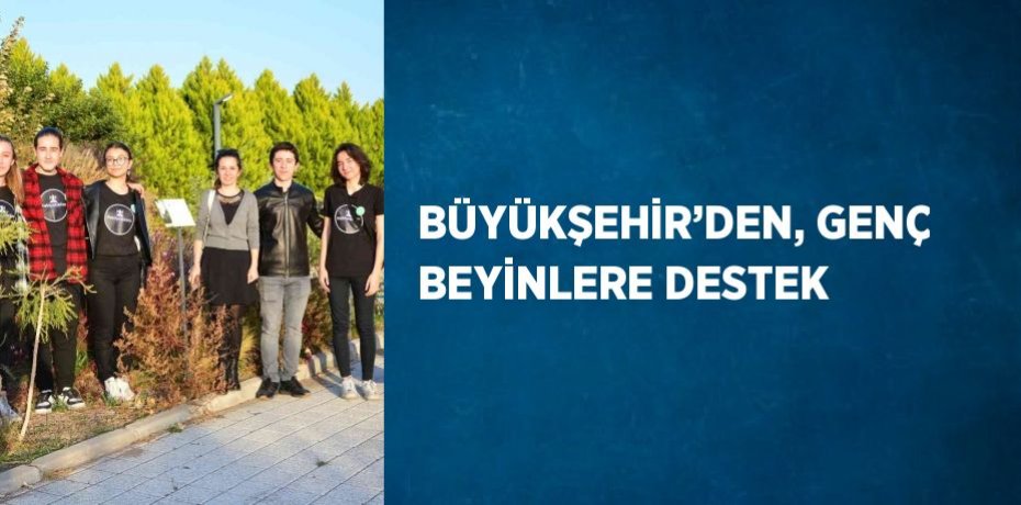 BÜYÜKŞEHİR’DEN, GENÇ BEYİNLERE DESTEK