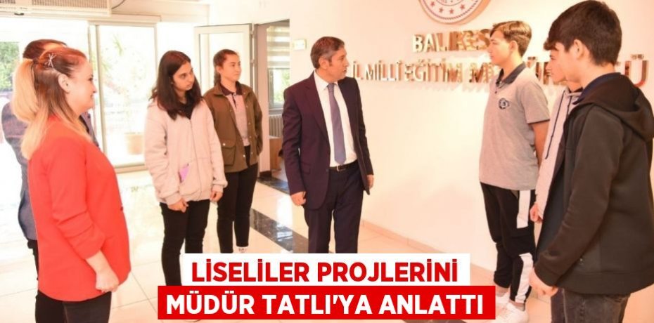 LİSELİLER PROJLERİNİ MÜDÜR TATLI'YA ANLATTI