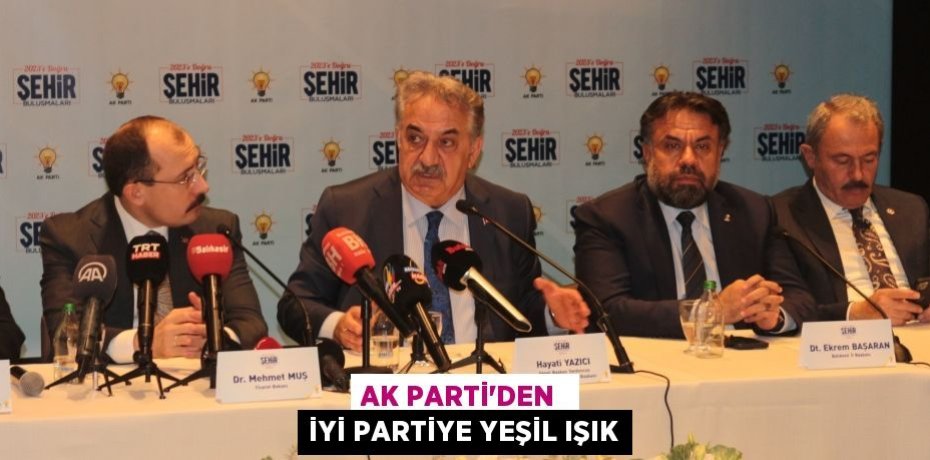 AK PARTİ’DEN  İYİ PARTİYE YEŞİL IŞIK