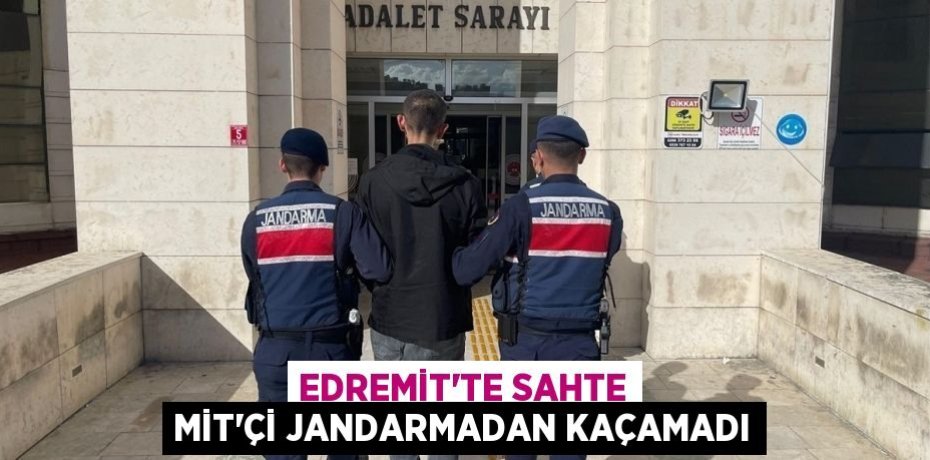 EDREMİT’TE SAHTE MİT’Çİ JANDARMADAN KAÇAMADI