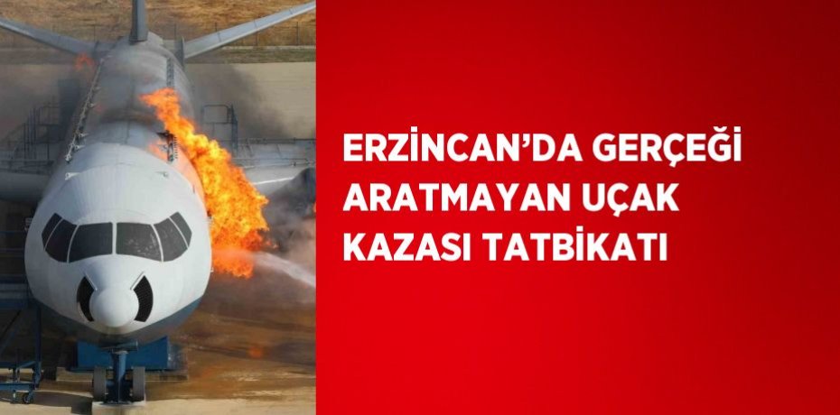 ERZİNCAN’DA GERÇEĞİ ARATMAYAN UÇAK KAZASI TATBİKATI