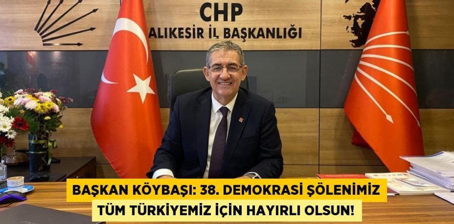 BAŞKAN KÖYBAŞI: 38. DEMOKRASİ ŞÖLENİMİZ TÜM TÜRKİYEMİZ İÇİN HAYIRLI OLSUN!