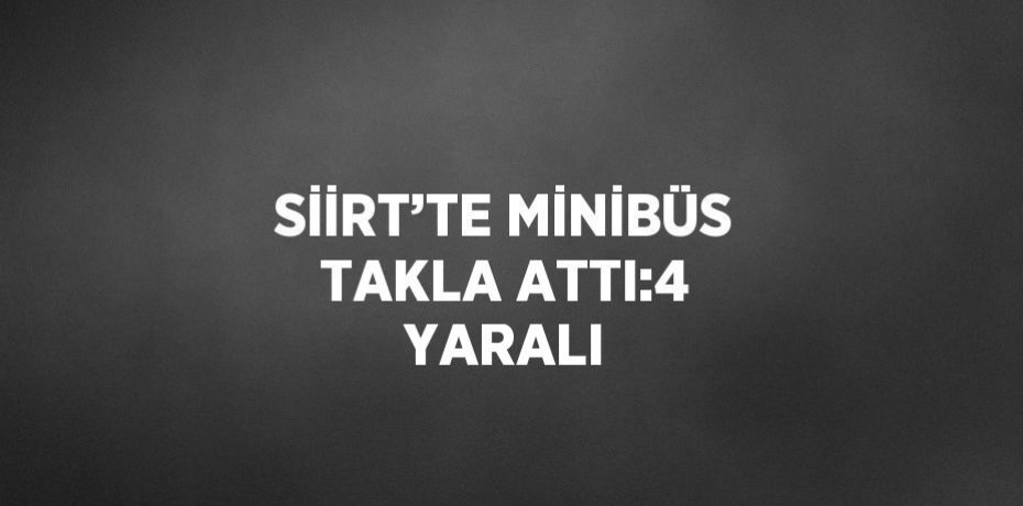 SİİRT’TE MİNİBÜS TAKLA ATTI:4 YARALI