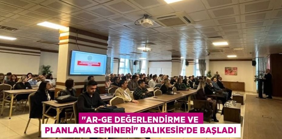 "AR-GE Değerlendirme ve Planlama Semineri" Balıkesir'de Başladı
