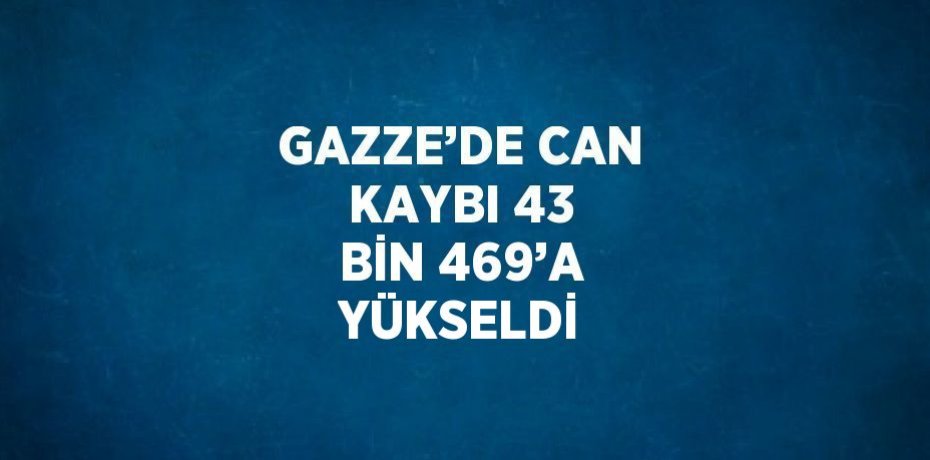 GAZZE’DE CAN KAYBI 43 BİN 469’A YÜKSELDİ