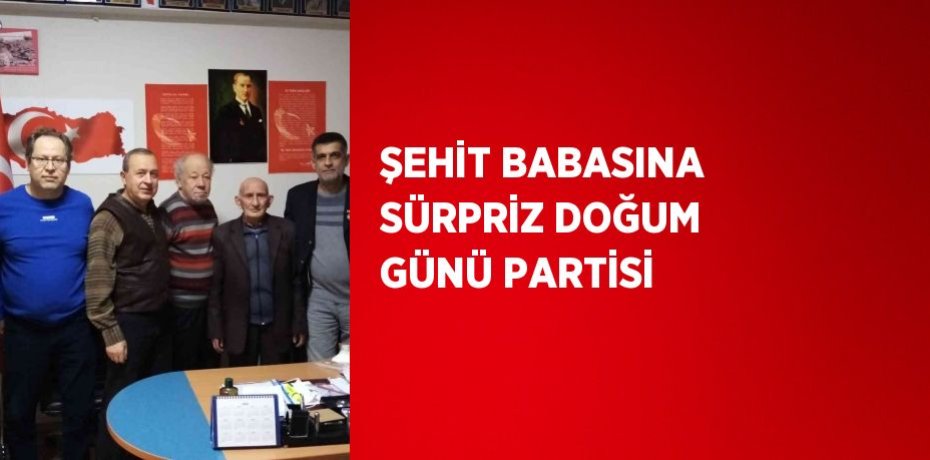 ŞEHİT BABASINA SÜRPRİZ DOĞUM GÜNÜ PARTİSİ
