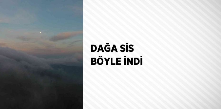 DAĞA SİS BÖYLE İNDİ