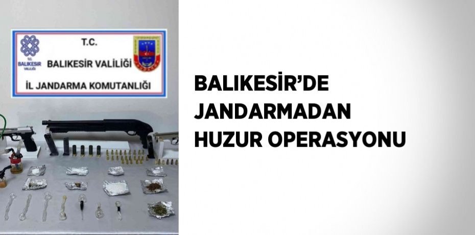 BALIKESİR’DE JANDARMADAN HUZUR OPERASYONU