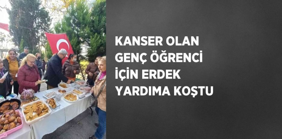 KANSER OLAN GENÇ ÖĞRENCİ İÇİN ERDEK YARDIMA KOŞTU