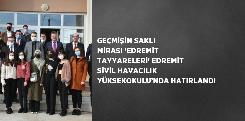 GEÇMİŞİN SAKLI MİRASI 'EDREMİT TAYYARELERİ' EDREMİT SİVİL HAVACILIK YÜKSEKOKULU’NDA HATIRLANDI