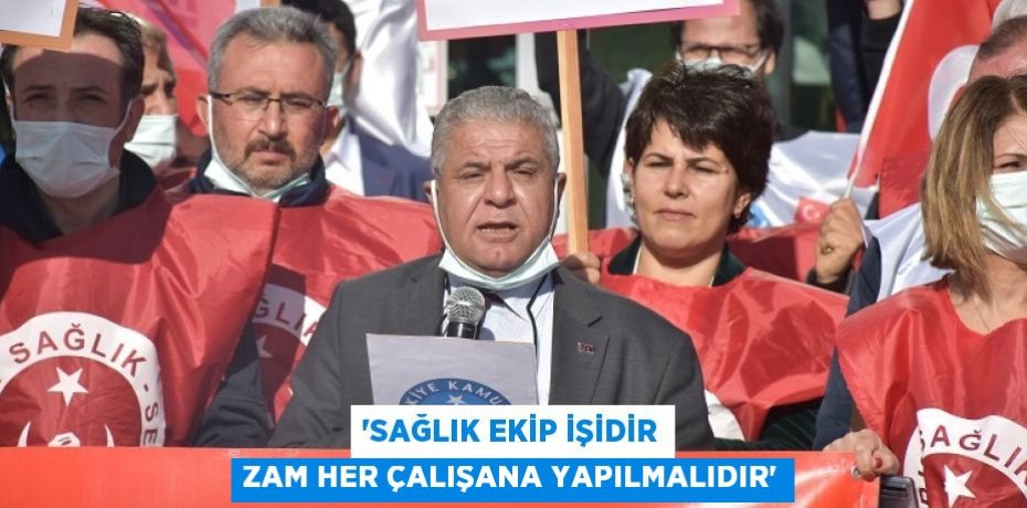 “SAĞLIK EKİP İŞİDİR ZAM HER ÇALIŞANA YAPILMALIDIR”