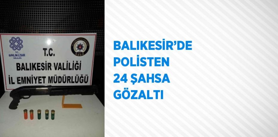 BALIKESİR’DE POLİSTEN 24 ŞAHSA GÖZALTI