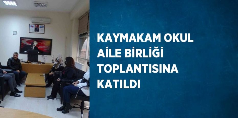 KAYMAKAM OKUL AİLE BİRLİĞİ TOPLANTISINA KATILDI