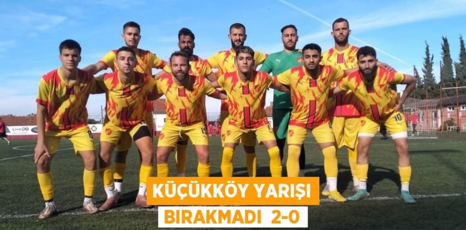 KÜÇÜKKÖY YARIŞI BIRAKMADI  2-0