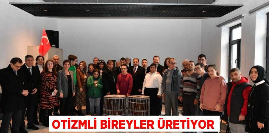 OTİZMLİ BİREYLER ÜRETİYOR