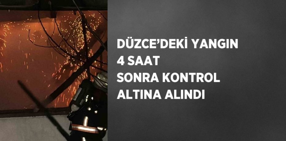 DÜZCE’DEKİ YANGIN 4 SAAT SONRA KONTROL ALTINA ALINDI