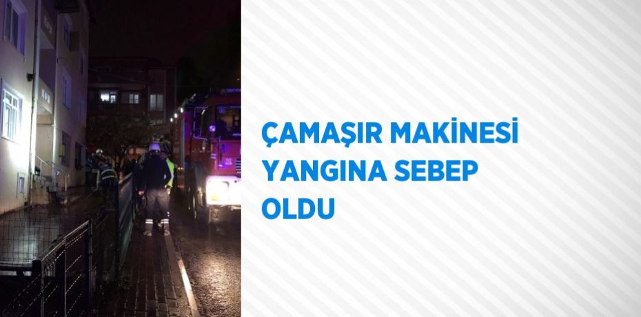 ÇAMAŞIR MAKİNESİ YANGINA SEBEP OLDU