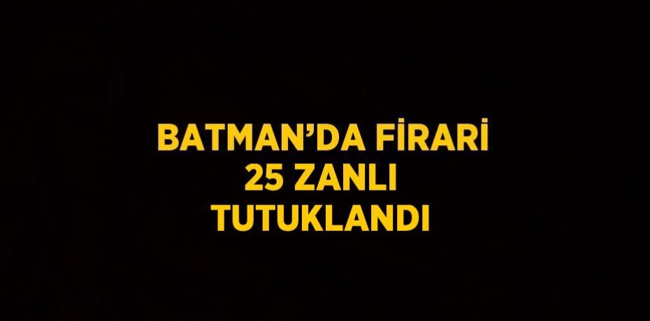 BATMAN’DA FİRARİ 25 ZANLI TUTUKLANDI