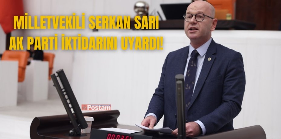 MİLLETVEKİLİ SERKAN SARI AK PARTİ İKTİDARINI UYARDI!