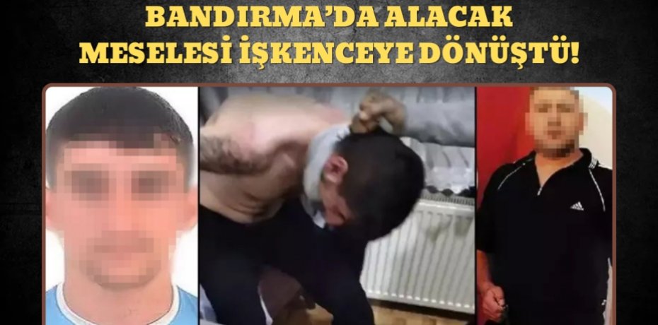 BANDIRMA’DA ALACAK MESELESİ İŞKENCEYE DÖNÜŞTÜ!
