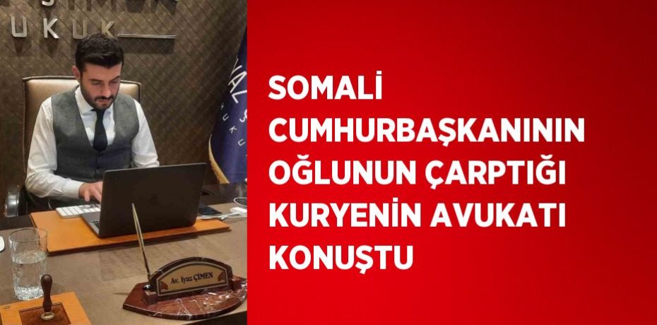 SOMALİ CUMHURBAŞKANININ OĞLUNUN ÇARPTIĞI KURYENİN AVUKATI KONUŞTU