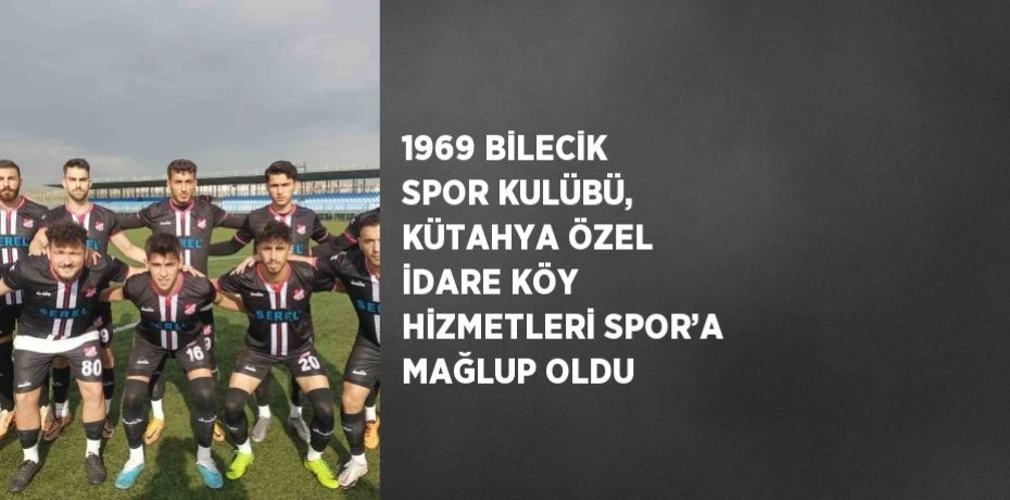 1969 BİLECİK SPOR KULÜBÜ, KÜTAHYA ÖZEL İDARE KÖY HİZMETLERİ SPOR’A MAĞLUP OLDU