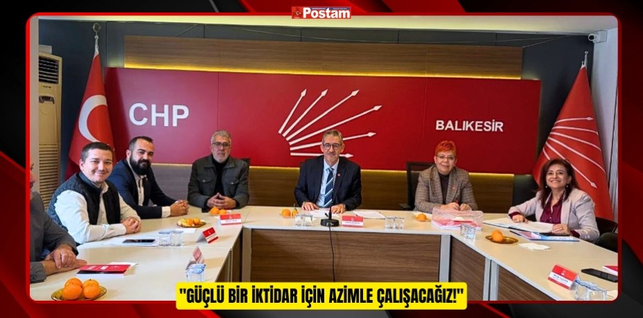 CHP BALIKESİR İL BAŞKANI ERDEN KÖYBAŞI: &quot;GÜÇLÜ BİR İKTİDAR İÇİN AZİMLE ÇALIŞACAĞIZ!&quot;