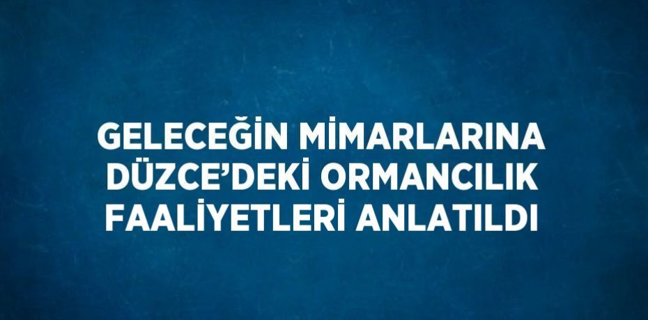 GELECEĞİN MİMARLARINA DÜZCE’DEKİ ORMANCILIK FAALİYETLERİ ANLATILDI