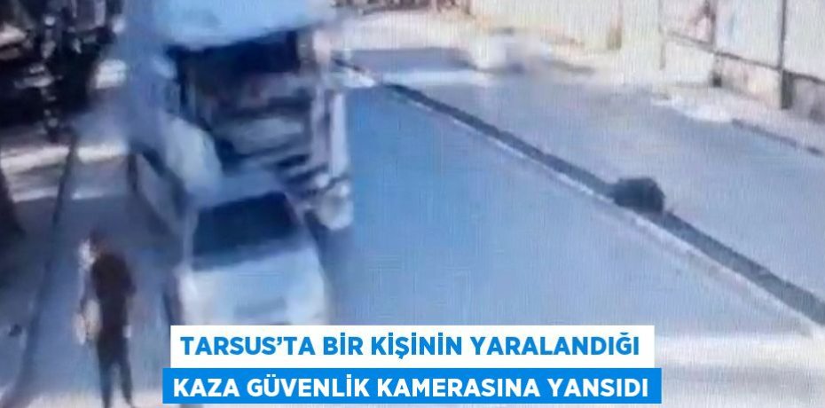 TARSUS’TA BİR KİŞİNİN YARALANDIĞI KAZA GÜVENLİK KAMERASINA YANSIDI