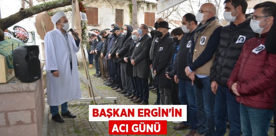 BAŞKAN ERGİN’İN ACI GÜNÜ