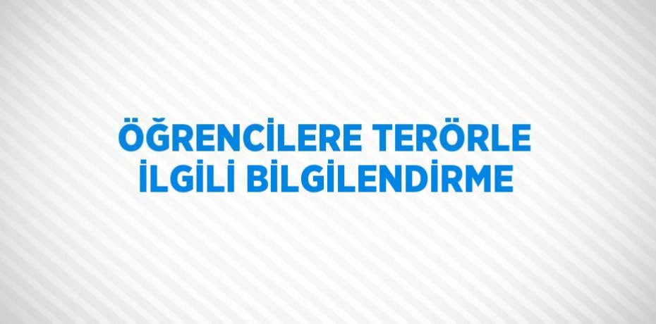 ÖĞRENCİLERE TERÖRLE İLGİLİ BİLGİLENDİRME