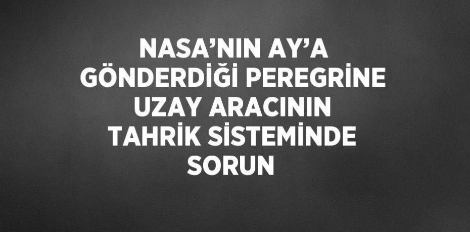 NASA’NIN AY’A GÖNDERDİĞİ PEREGRİNE UZAY ARACININ TAHRİK SİSTEMİNDE SORUN