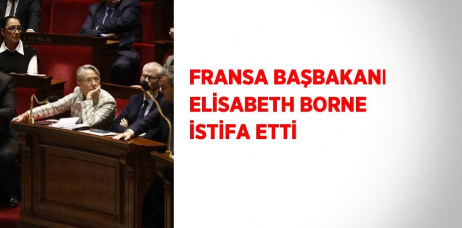 FRANSA BAŞBAKANI ELİSABETH BORNE İSTİFA ETTİ