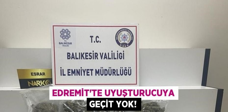 Edremit’te uyuşturucuya geçit yok!