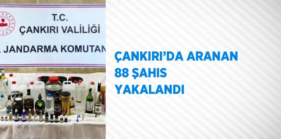 ÇANKIRI’DA ARANAN 88 ŞAHIS YAKALANDI