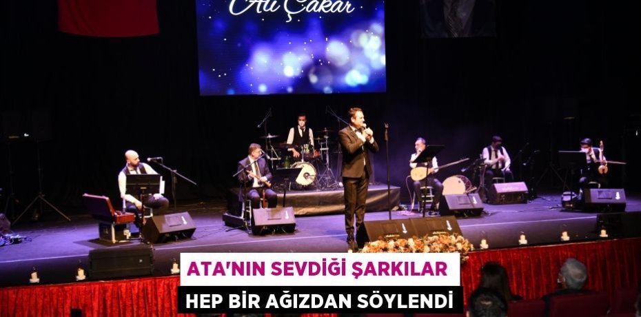 ATA’NIN SEVDİĞİ ŞARKILAR HEP BİR AĞIZDAN SÖYLENDİ