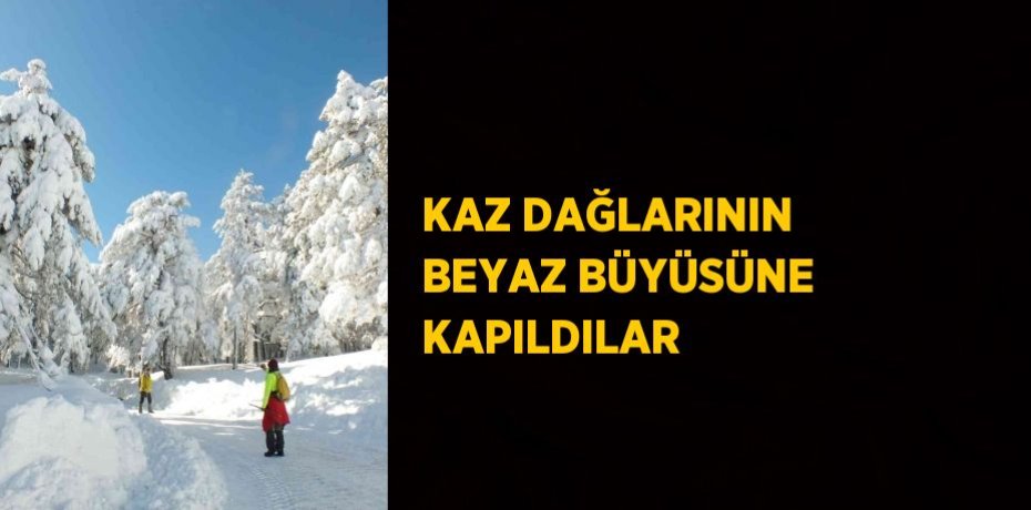 KAZ DAĞLARININ BEYAZ BÜYÜSÜNE KAPILDILAR
