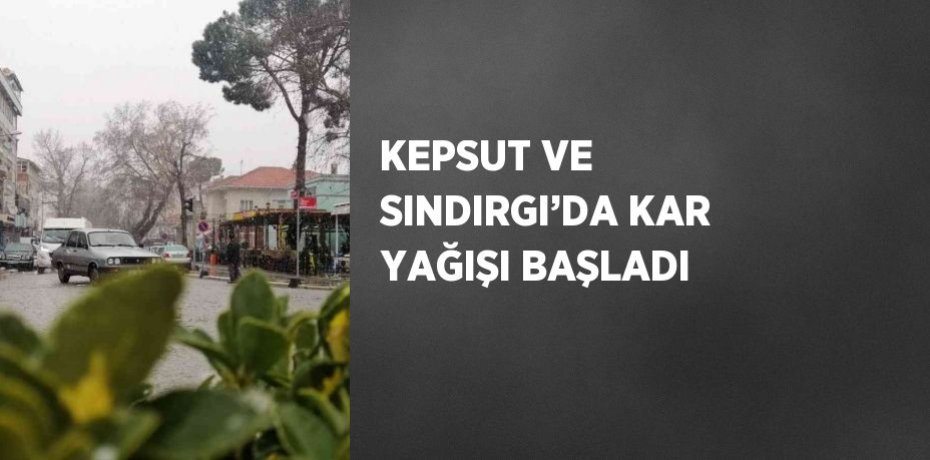KEPSUT VE SINDIRGI’DA KAR YAĞIŞI BAŞLADI